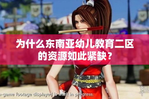 为什么东南亚幼儿教育二区的资源如此紧缺？