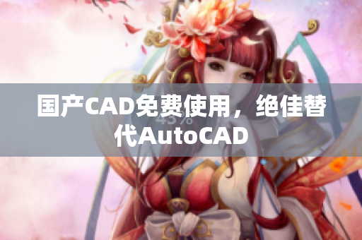 国产CAD免费使用，绝佳替代AutoCAD