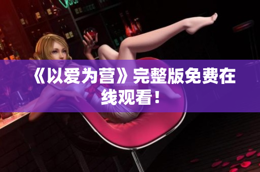 《以爱为营》完整版免费在线观看！