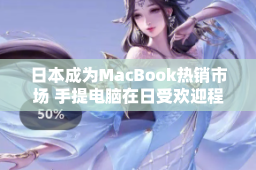 日本成为MacBook热销市场 手提电脑在日受欢迎程度飙升 