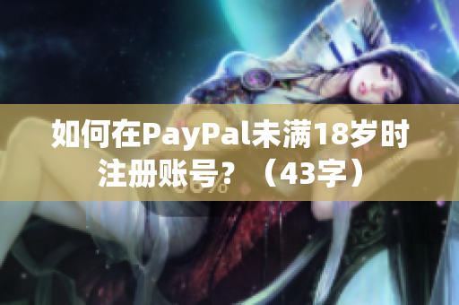 如何在PayPal未满18岁时注册账号？（43字）