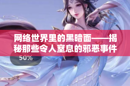 网络世界里的黑暗面——揭秘那些令人窒息的邪恶事件