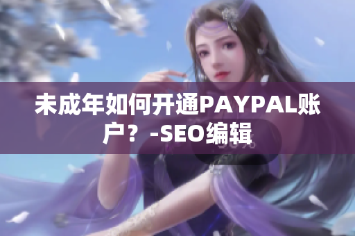 未成年如何开通PAYPAL账户？-SEO编辑