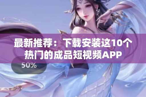 最新推荐：下载安装这10个热门的成品短视频APP