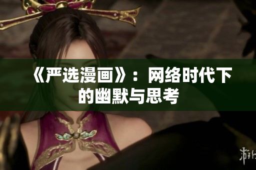 《严选漫画》：网络时代下的幽默与思考