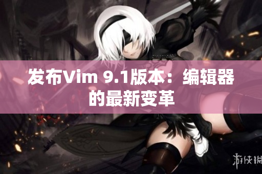 发布Vim 9.1版本：编辑器的最新变革