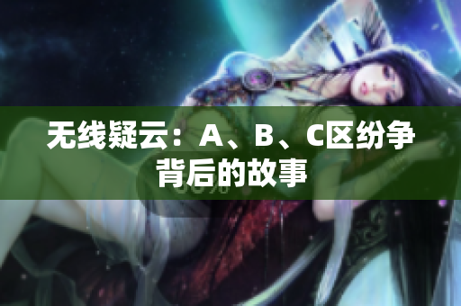 无线疑云：A、B、C区纷争背后的故事
