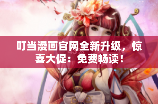 叮当漫画官网全新升级，惊喜大促：免费畅读！