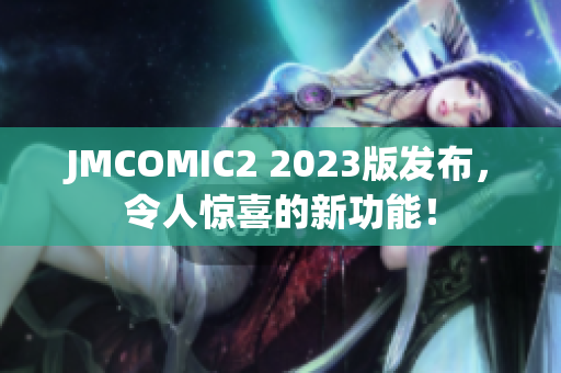 JMCOMIC2 2023版发布，令人惊喜的新功能！