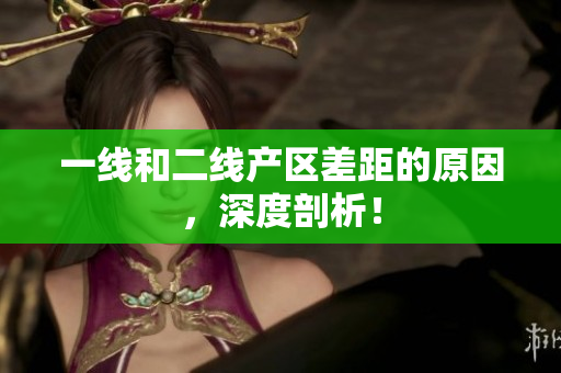 一线和二线产区差距的原因，深度剖析！