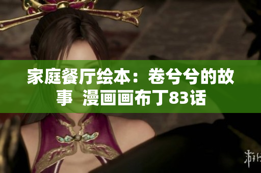 家庭餐厅绘本：卷兮兮的故事  漫画画布丁83话