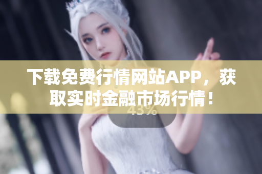 下载免费行情网站APP，获取实时金融市场行情！