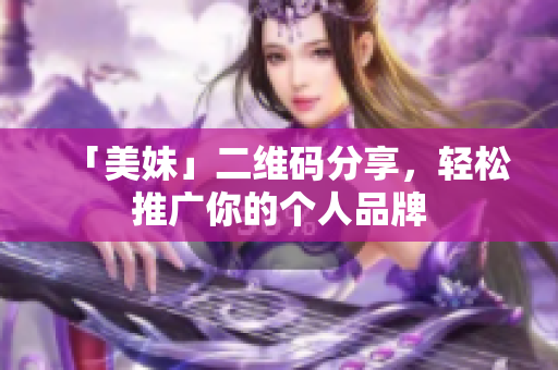 「美妹」二维码分享，轻松推广你的个人品牌