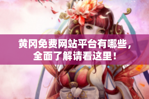 黄冈免费网站平台有哪些，全面了解请看这里！