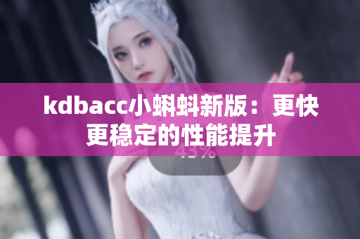kdbacc小蝌蚪新版：更快更稳定的性能提升
