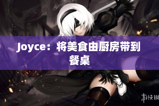Joyce：将美食由厨房带到餐桌