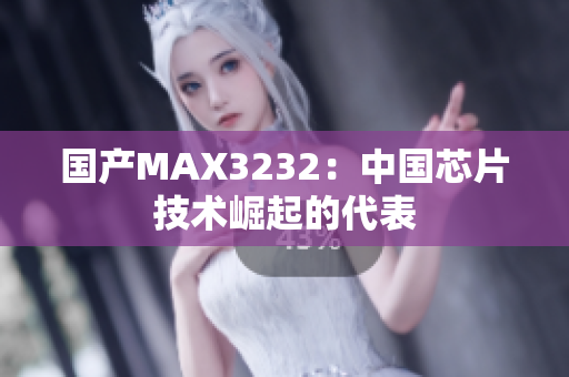 国产MAX3232：中国芯片技术崛起的代表