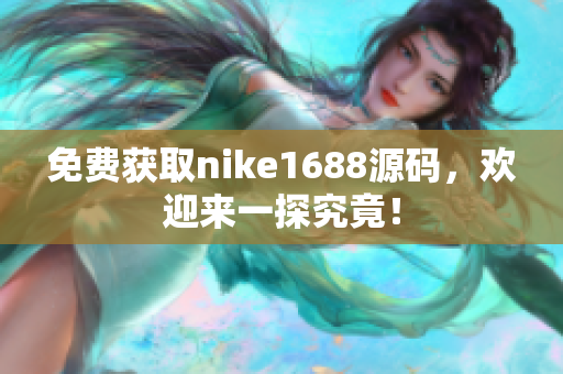 免费获取nike1688源码，欢迎来一探究竟！