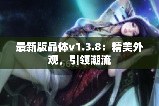 最新版晶体v1.3.8：精美外观，引领潮流