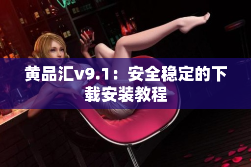 黄品汇v9.1：安全稳定的下载安装教程
