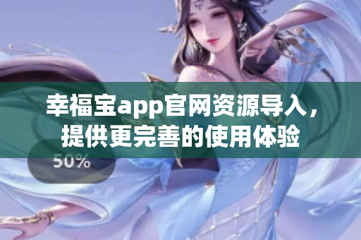 幸福宝app官网资源导入，提供更完善的使用体验
