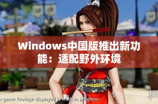 Windows中国版推出新功能：适配野外环境