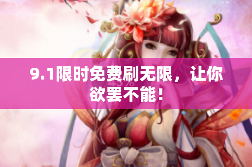 9.1限时免费刷无限，让你欲罢不能！