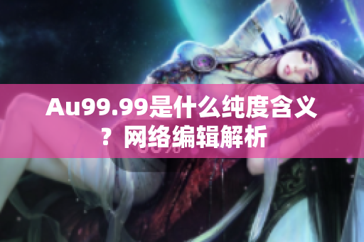 Au99.99是什么纯度含义？网络编辑解析