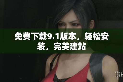 免费下载9.1版本，轻松安装，完美建站