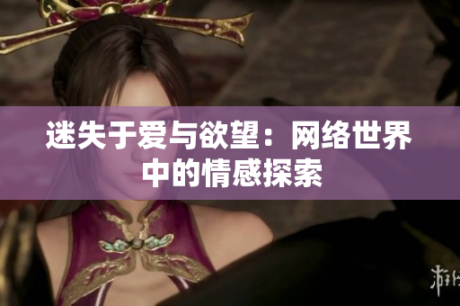 迷失于爱与欲望：网络世界中的情感探索