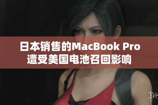 日本销售的MacBook Pro遭受美国电池召回影响