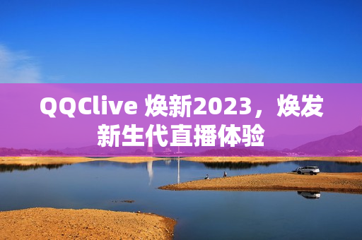 QQClive 焕新2023，焕发新生代直播体验