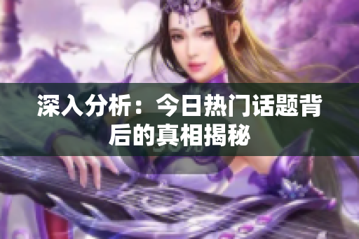 深入分析：今日热门话题背后的真相揭秘
