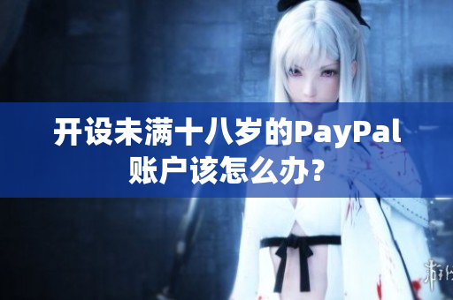 开设未满十八岁的PayPal账户该怎么办？