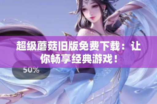 超级蘑菇旧版免费下载：让你畅享经典游戏！