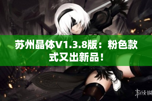 苏州晶体V1.3.8版：粉色款式又出新品！