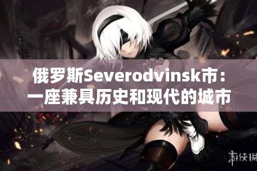 俄罗斯Severodvinsk市：一座兼具历史和现代的城市
