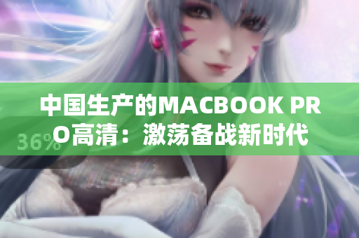 中国生产的MACBOOK PRO高清：激荡备战新时代