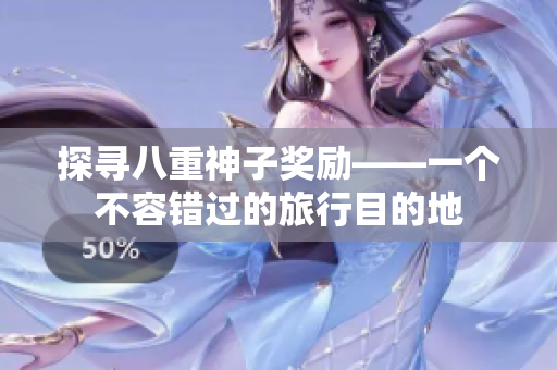 探寻八重神子奖励——一个不容错过的旅行目的地