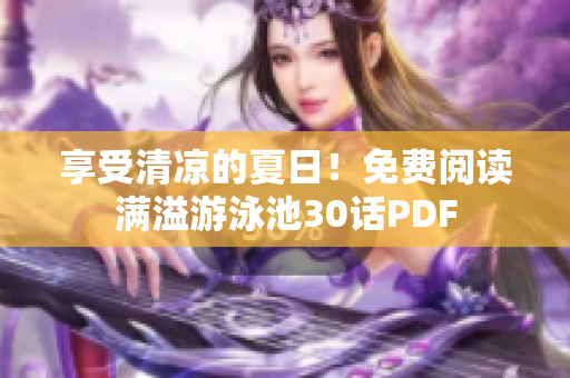 享受清凉的夏日！免费阅读满溢游泳池30话PDF