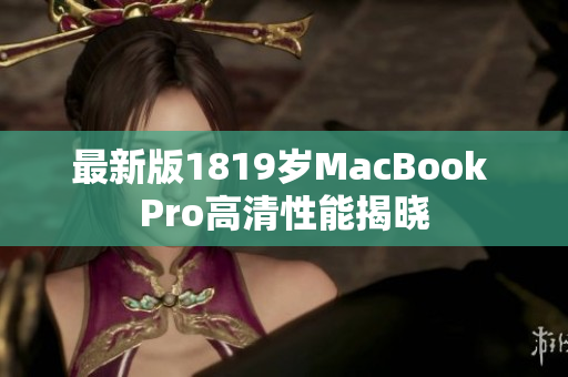 最新版1819岁MacBook Pro高清性能揭晓