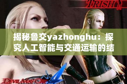 揭秘鲁交yazhonghu：探究人工智能与交通运输的结合