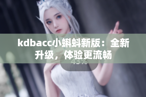 kdbacc小蝌蚪新版：全新升级，体验更流畅