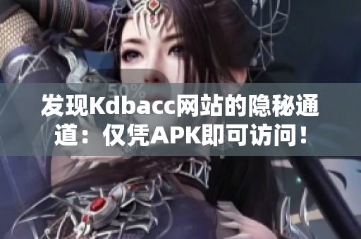 发现Kdbacc网站的隐秘通道：仅凭APK即可访问！