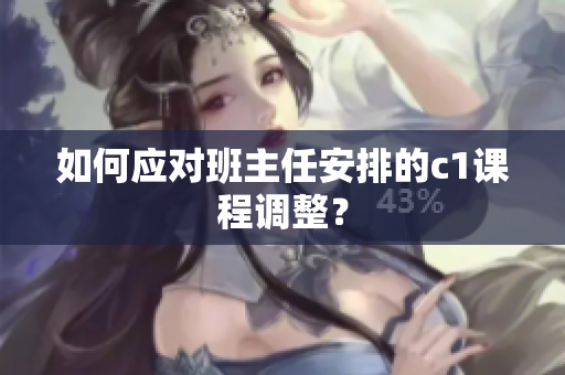 如何应对班主任安排的c1课程调整？