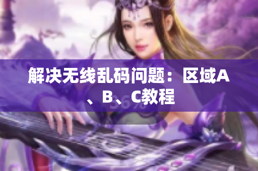解决无线乱码问题：区域A、B、C教程