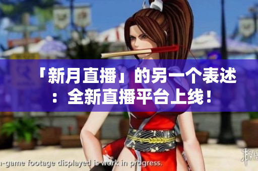 「新月直播」的另一个表述：全新直播平台上线！