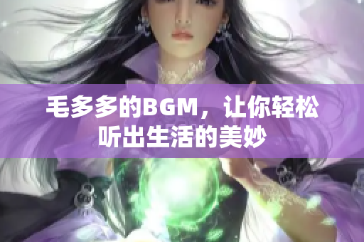 毛多多的BGM，让你轻松听出生活的美妙