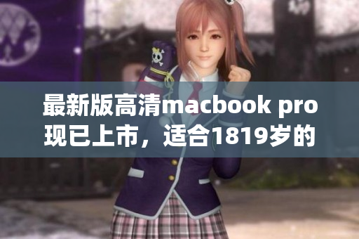 最新版高清macbook pro现已上市，适合1819岁的你