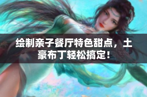 绘制亲子餐厅特色甜点，土豪布丁轻松搞定！